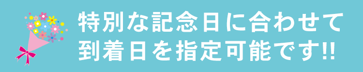 特別な記念日に合わせて到着日を指定可能です!!